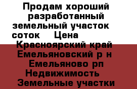 Продам хороший разработанный земельный участок 10 соток. › Цена ­ 230 000 - Красноярский край, Емельяновский р-н, Емельяново рп Недвижимость » Земельные участки продажа   
